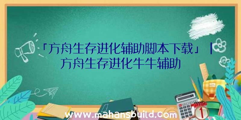 「方舟生存进化辅助脚本下载」|方舟生存进化牛牛辅助